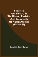 Shooting And Fishing In The Rivers, Prairies, And Backwoods Of North America (Volume Ii)