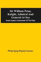Sir William Penn, Knight, Admiral And General At Sea : Great Captain Commander Of The Fleet