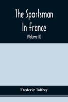 The Sportsman In France : Comprising A Sporting Ramble Through Picardy And Normandy, And Boar Shooting In Lower Brittany (Volume Ii)