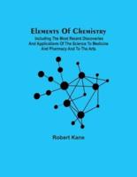 Elements Of Chemistry; Including The Most Recent Discoveries And Applications Of The Science To Medicine And Pharmacy And To The Arts