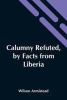 Calumny Refuted, By Facts From Liberia: Presented To The Boston Anti-Slavery Bazaar, U.S., By The Author Of "A Tribute For The Negro."