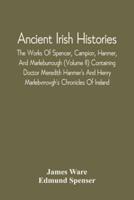 Ancient Irish Histories : The Works Of Spencer, Campion, Hanmer, And Marleburrough (Volume Ii) Containing Doctor Meredith Hanmer'S And Henry Marlebvrrovgh'S Chronicles Of Ireland