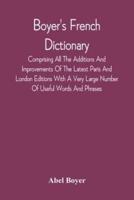 Boyer'S French Dictionary : Comprising All The Additions And Improvements Of The Latest Paris And London Editions With A Very Large Number Of Useful Words And Phrases, Now First Selected From The Modern Dictionaries Of Boiste, Wailly, Catineau And Others 