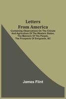 Letters From America : Containing Observations On The Climate And Agriculture Of The Western States, The Manners Of The People, The Prospects Of Emigrants, &C