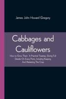 Cabbages and Cauliflowers: How to Grow Them  A Practical Treatise, Giving Full Details On Every Point,Including Keeping And Marketing The Crop