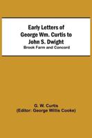 Early Letters of George Wm. Curtis to John S. Dwight; Brook Farm and Concord