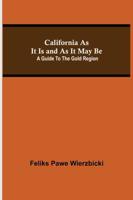 California As It Is and As It May Be: A Guide To The Gold Region
