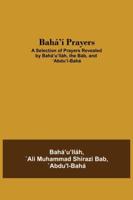 Bahá'í Prayers: A Selection of Prayers Revealed by Bahá'u'lláh, the Báb, and 'Abdu'l-Bahá