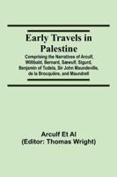 Early Travels in Palestine; Comprising the Narratives of Arculf, Willibald, Bernard, Sæwulf, Sigurd, Benjamin of Tudela, Sir John Maundeville, de la Brocquière, and Maundrell