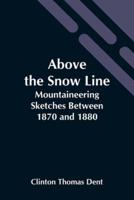 Above The Snow Line: Mountaineering Sketches Between 1870 And 1880