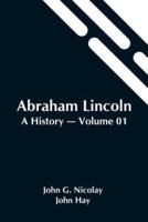Abraham Lincoln: A History - Volume 01