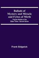 Ballads Of Mystery And Miracle And Fyttes Of Mirth; Popular Ballads Of The Olden Times - Second Series