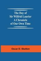 The Day of Sir Wilfrid Laurier A Chronicle of Our Own Time