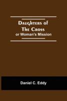 Daughters Of The Cross: Or Woman'S Mission