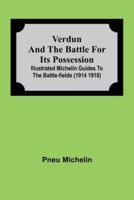 Verdun and the Battle for its Possession; Illustrated Michelin Guides to the Battle-Fields (1914 1918)