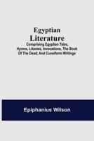 Egyptian Literature; Comprising Egyptian Tales, Hymns, Litanies, Invocations, The Book Of The Dead, And Cuneiform Writings