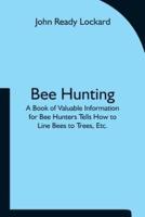 Bee Hunting: A Book of Valuable Information for Bee Hunters Tells How to Line Bees to Trees, Etc.
