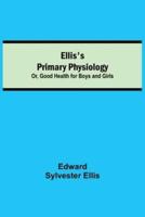 Ellis's Primary Physiology; Or, Good Health for Boys and Girls