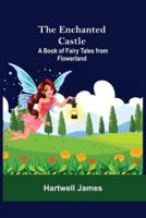 The Enchanted Castle; A Book Of Fairy Tales From Flowerland