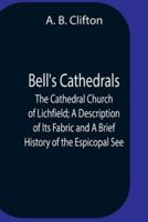 Bell'S Cathedrals; The Cathedral Church Of Lichfield; A Description Of Its Fabric And A Brief History Of The Espicopal See