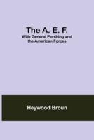 The A. E. F.: With General Pershing And The American Forces