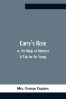 Carry'S Rose; Or, The Magic Of Kindness. A Tale For The Young
