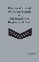 Historical Record of the Eighteenth, or the Royal Irish Regiment of Foot