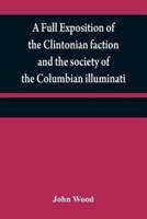 A full exposition of the Clintonian faction and the society of the Columbian illuminati : with an account of the writer of the Narrative, and the characters of his certificate men, as also remarks on Warren's pamphlet