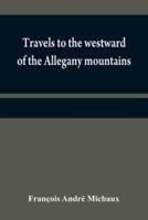 Travels to the westward of the Allegany mountains : in the states of Ohio, Kentucky, and Tennessee, and return to Charlestown, through the upper Carolinas; containing details on the present state of agriculture and the natural production of these countrie