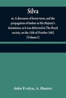Silva: or, A discourse of forest-trees, and the propagation of timber in His Majesty's dominions, as it was delivered in The Royal society, on the 15th of October 1662 (Volume I)