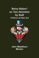 Betsy Baker! or, Too Attentive by Half; A Farce, in One Act