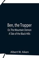 Ben, The Trapper; Or, The Mountain Demon: A Tale Of The Black Hills