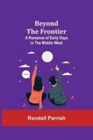 Beyond the Frontier: A Romance of Early Days in the Middle West