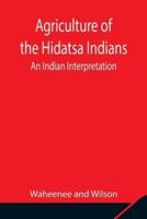 Agriculture of the Hidatsa Indians: An Indian Interpretation