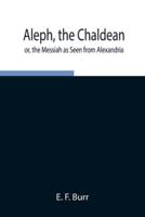 Aleph, the Chaldean; or, the Messiah as Seen from Alexandria