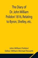 The Diary of Dr. John William Polidori 1816, Relating to Byron, Shelley, etc.