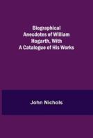 Biographical Anecdotes of William Hogarth, With a Catalogue of His Works