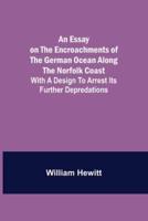 An Essay on the Encroachments of the German Ocean Along the Norfolk Coast; With a Design to Arrest Its Further Depredations