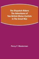 The Dispatch-Riders The Adventures of Two British Motor-cyclists in the Great War