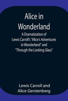 Alice in Wonderland ; A Dramatization of Lewis Carroll's "Alice's Adventures in Wonderland" and "Through the Looking Glass"