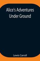 Alice's Adventures Under Ground ; Being a facsimile of the original Ms. book afterwards developed into "Alice's Adventures in Wonderland"