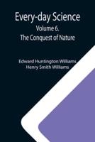 Every-day Science: Volume 6. The Conquest of Nature
