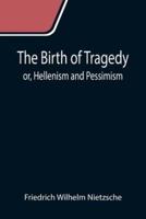 The Birth of Tragedy; or, Hellenism and Pessimism