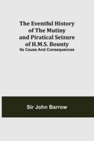 The Eventful History of the Mutiny and Piratical Seizure of H.M.S. Bounty: Its Cause and Consequences