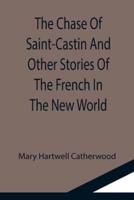 The Chase Of Saint-Castin And Other Stories Of The French In The New World