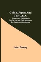 China, Japan and the U.S.A.; Present-Day Conditions in the Far East and Their Bearing on the Washington Conference