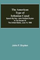 The American Type of Isthmian Canal ; Speech by Hon. John Fairfield Dryden in the Senate of the United States, June 14, 1906