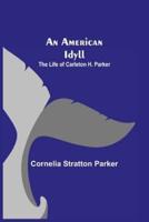 An American Idyll ; The Life of Carleton H. Parker