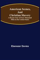 American Scenes, and Christian Slavery ; A Recent Tour of Four Thousand Miles in the United States