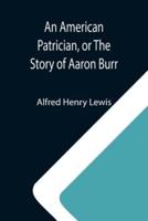 An American Patrician, or The Story of Aaron Burr